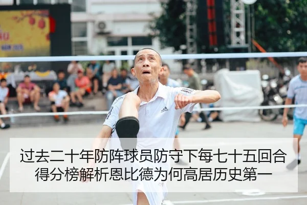 过去二十年防阵球员防守下每七十五回合得分榜解析恩比德为何高居历史第一